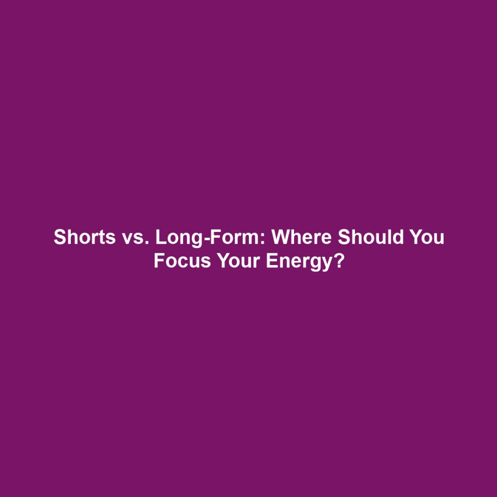 Shorts vs. Long-Form: Where Should You Focus Your Energy?