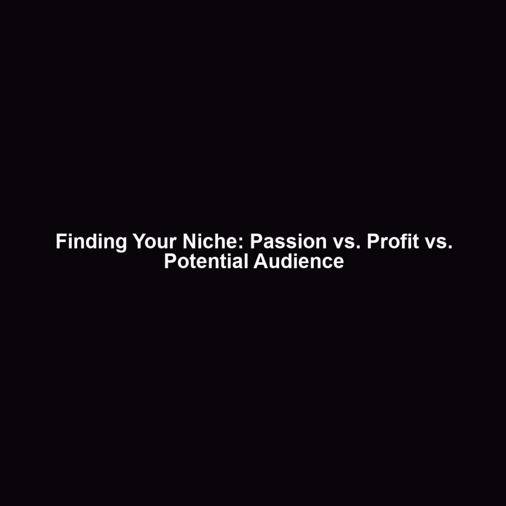 Finding Your Niche: Passion vs. Profit vs. Potential Audience
