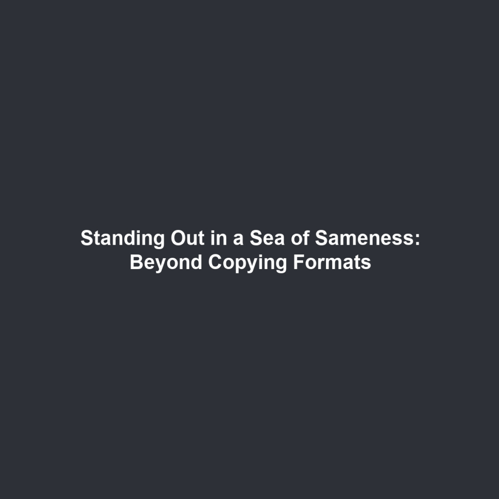 Standing Out in a Sea of Sameness: Beyond Copying Formats