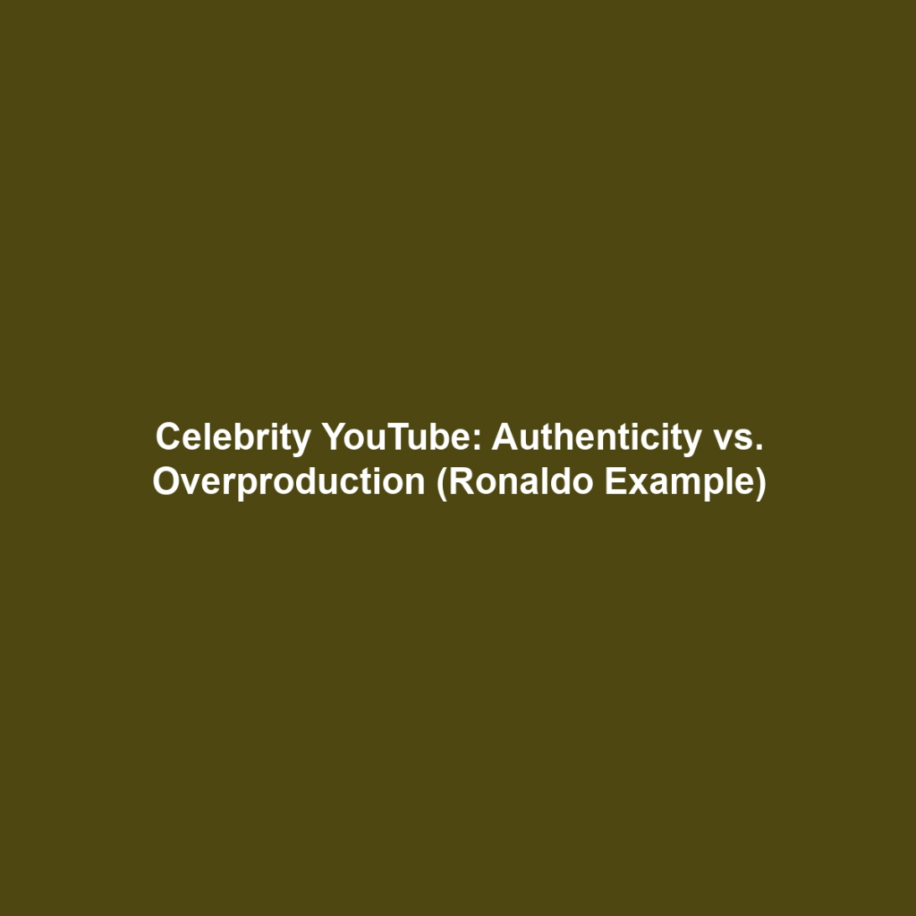 Celebrity YouTube: Authenticity vs. Overproduction (Ronaldo Example)