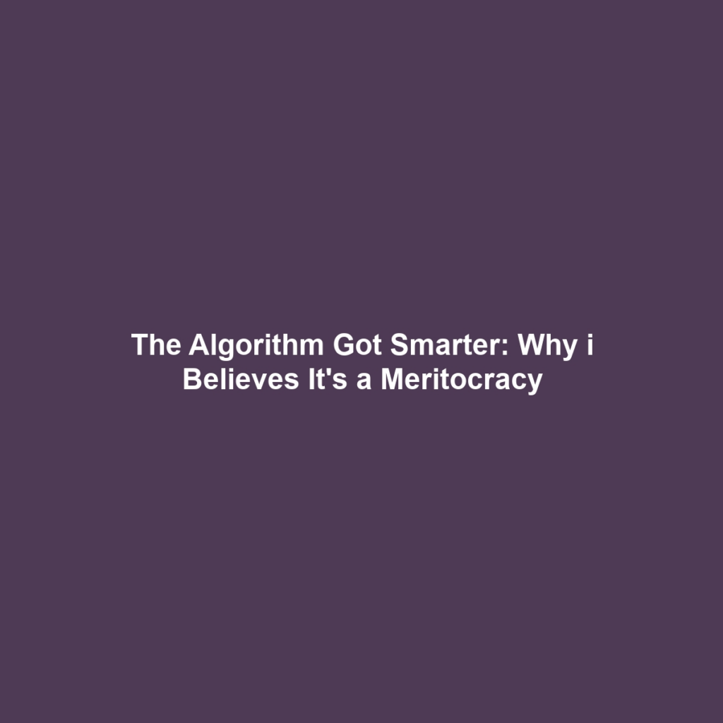 The Algorithm Got Smarter: Why i Believes It's a Meritocracy