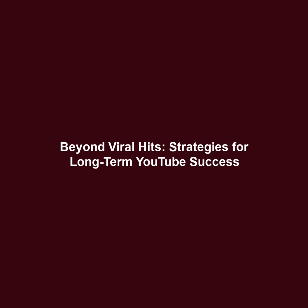 Beyond Viral Hits: Strategies for Long-Term YouTube Success
