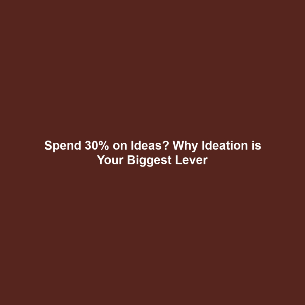 Spend 30% on Ideas? Why Ideation is Your Biggest Lever