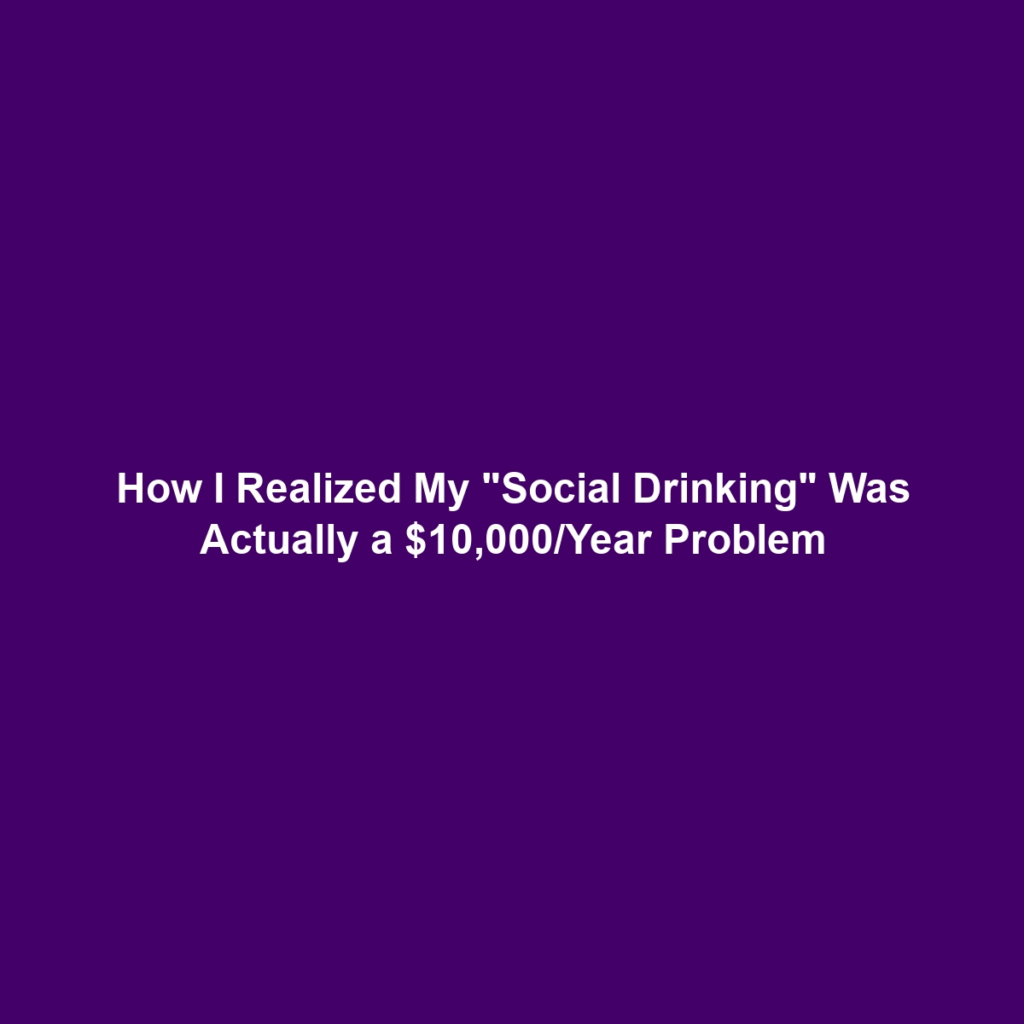 How I Realized My "Social Drinking" Was Actually a $10,000/Year Problem