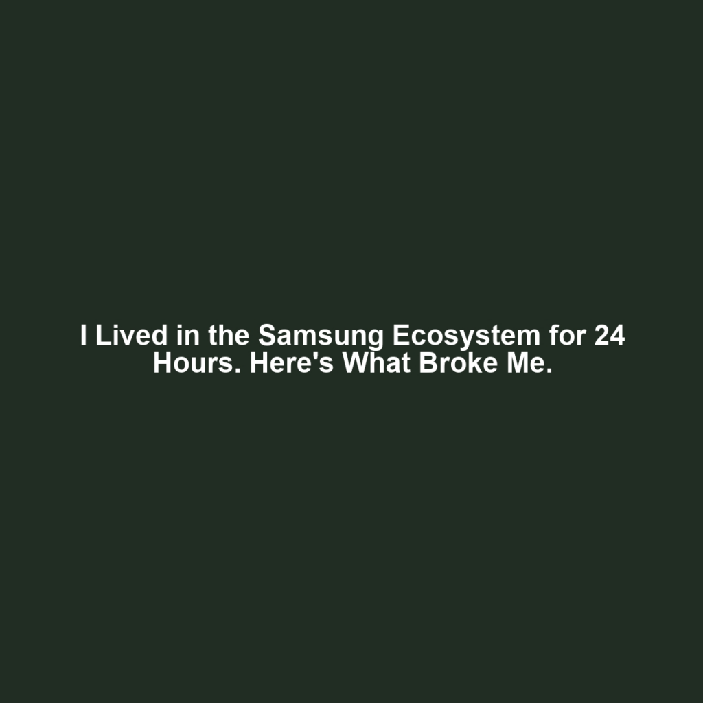 I Lived in the Samsung Ecosystem for 24 Hours. Here's What Broke Me.