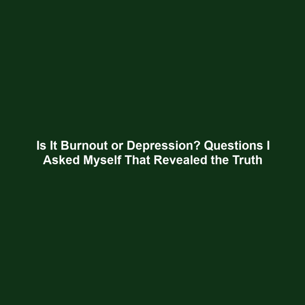 Is It Burnout or Depression? Questions I Asked Myself That Revealed the Truth