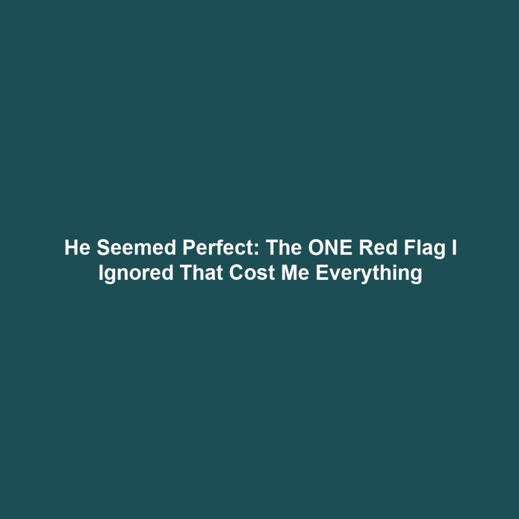 He Seemed Perfect: The ONE Red Flag I Ignored That Cost Me Everything