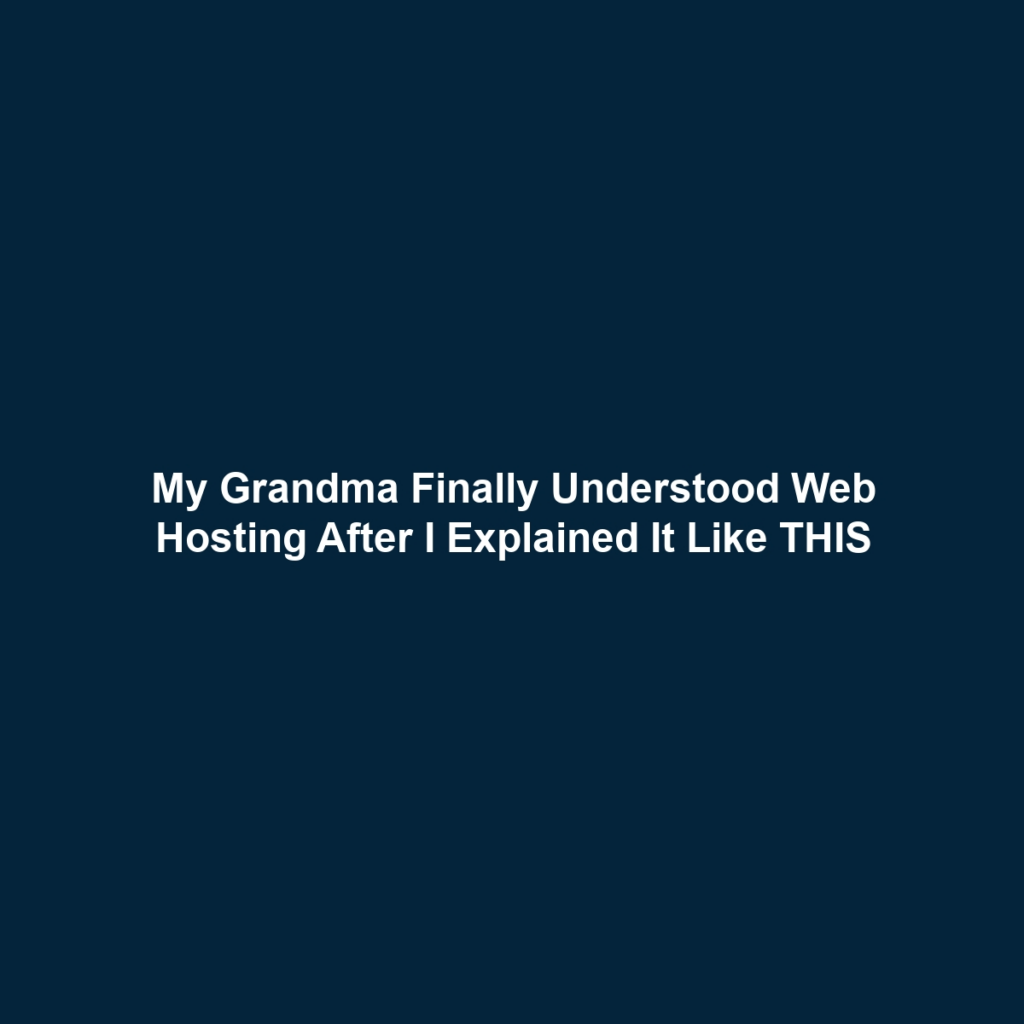 My Grandma Finally Understood Web Hosting After I Explained It Like THIS