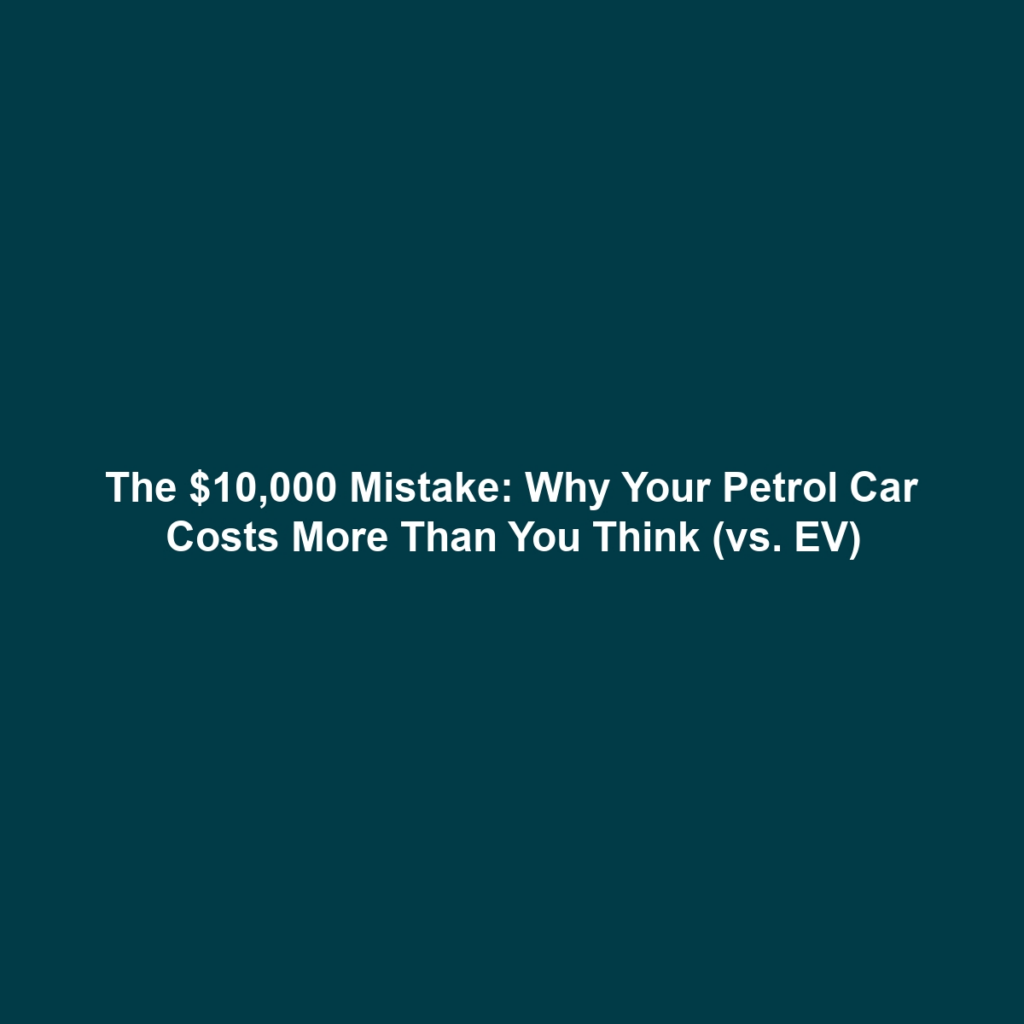 The $10,000 Mistake: Why Your Petrol Car Costs More Than You Think (vs. EV)