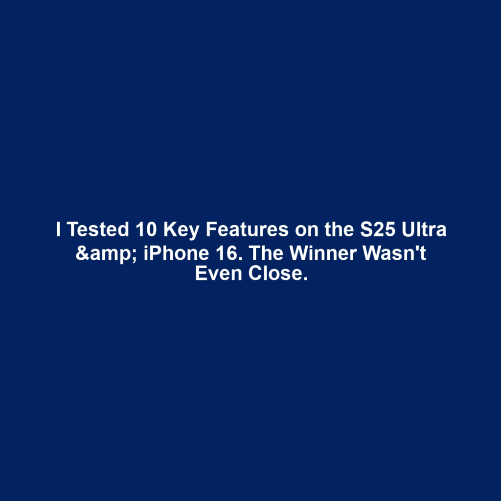 I Tested 10 Key Features on the S25 Ultra & iPhone 16. The Winner Wasn't Even Close.