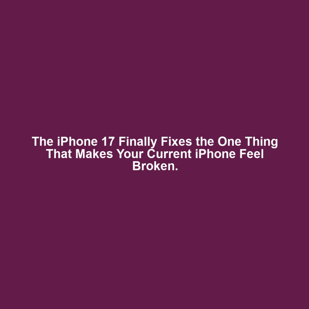 The iPhone 17 Finally Fixes the One Thing That Makes Your Current iPhone Feel Broken.